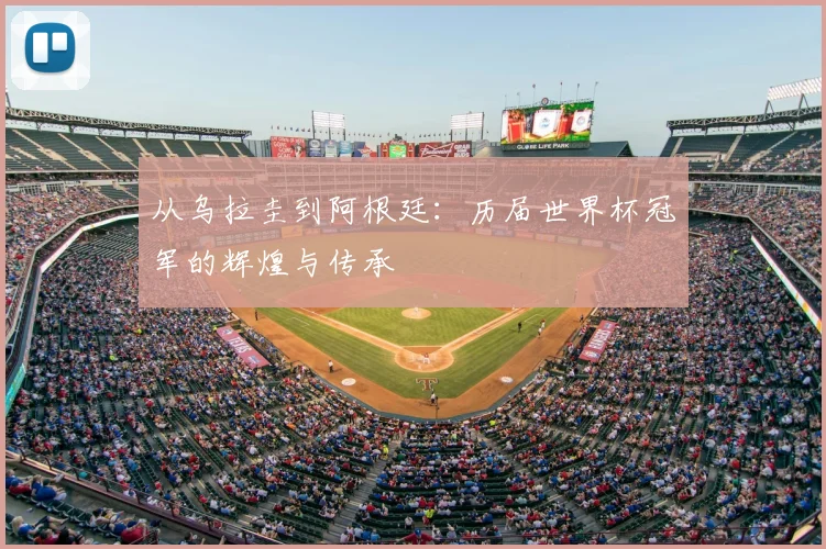 从乌拉圭到阿根廷:历届世界杯冠军的辉煌与传承