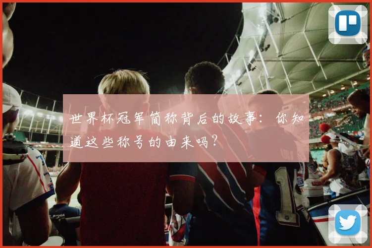 世界杯冠军简称背后的故事：你知道这些称号的由来吗？