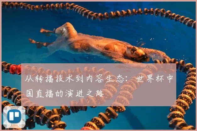 从转播技术到内容生态：世界杯中国直播的演进之路