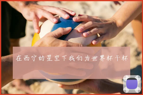 在西宁的星空下我们为世界杯干杯