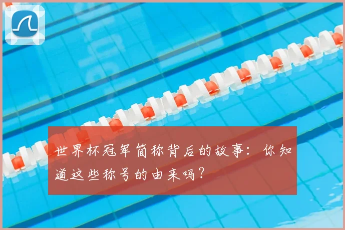 世界杯冠军简称背后的故事：你知道这些称号的由来吗？