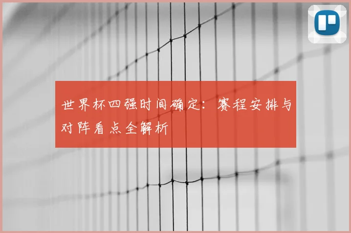 世界杯四强时间确定：赛程安排与对阵看点全解析