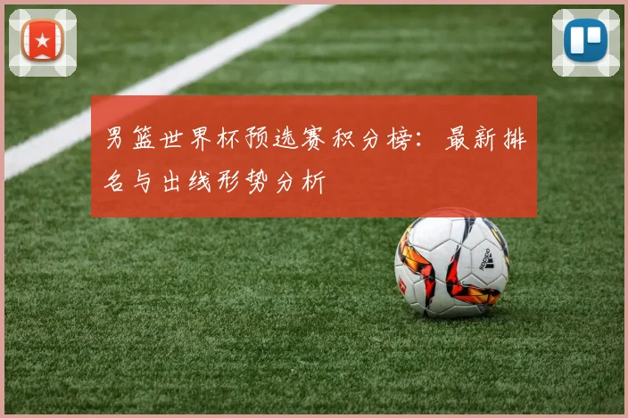 男篮世界杯预选赛积分榜：最新排名与出线形势分析