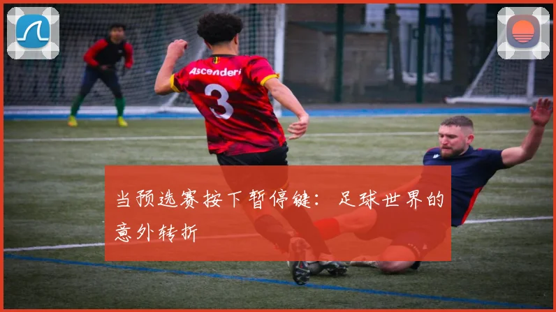 当预选赛按下暂停键：足球世界的意外转折