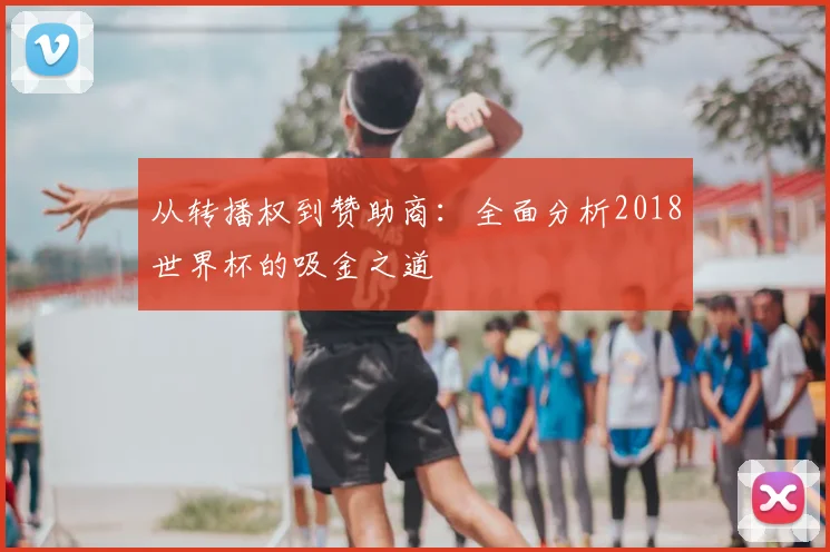 从转播权到赞助商：全面分析2018世界杯的吸金之道