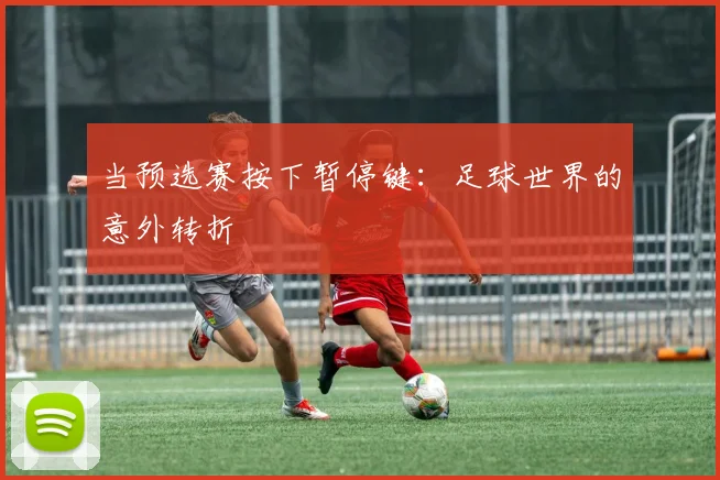 当预选赛按下暂停键：足球世界的意外转折