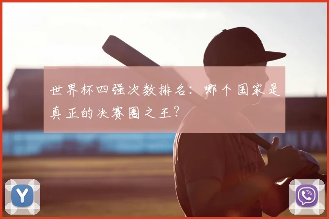 世界杯四强次数排名：哪个国家是真正的决赛圈之王？